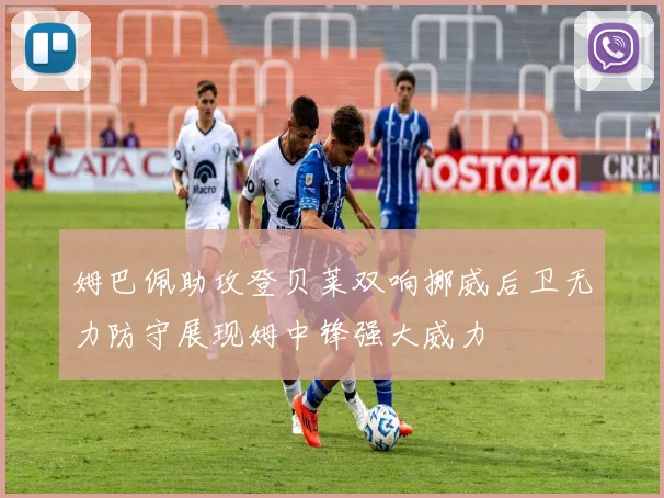 姆巴佩助攻登贝莱双响挪威后卫无力防守展现姆中锋强大威力