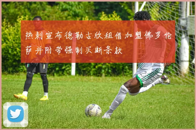 热刺宣布德勒古欣租借加盟佛罗伦萨并附带强制买断条款