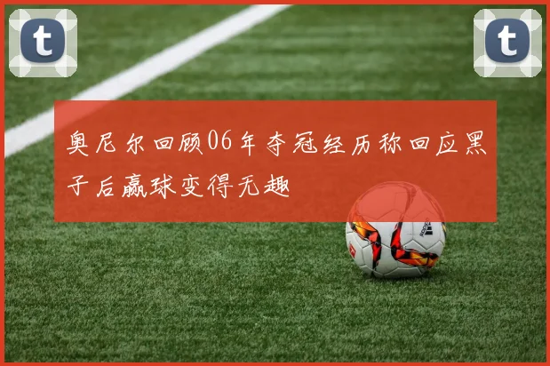 奥尼尔回顾06年夺冠经历称回应黑子后赢球变得无趣