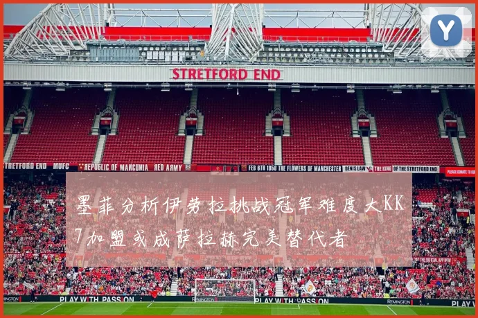 墨菲分析伊劳拉挑战冠军难度大KK7加盟或成萨拉赫完美替代者