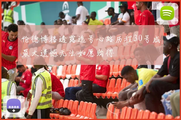 伦德博格透露选号心路历程30号成最大遗憾无法如愿购得