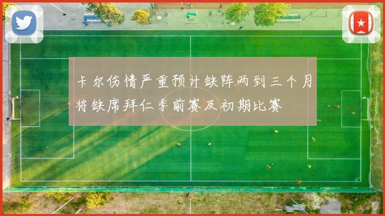 卡尔伤情严重预计缺阵两到三个月将缺席拜仁季前赛及初期比赛