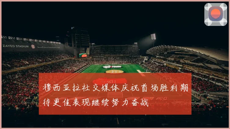 穆西亚拉社交媒体庆祝首场胜利期待更佳表现继续努力奋战