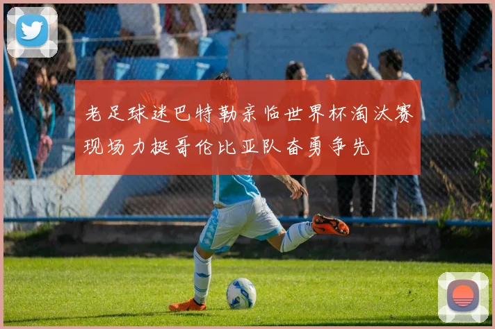 老足球迷巴特勒亲临世界杯淘汰赛现场力挺哥伦比亚队奋勇争先