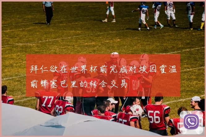 拜仁欲在世界杯前完成对埃因霍温前锋塞巴里的转会交易