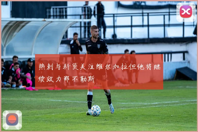 热刺与科莫关注维尔加拉但他将继续效力那不勒斯