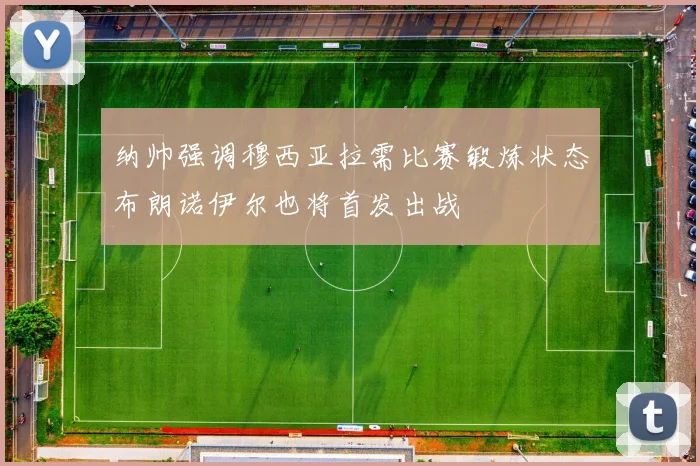 纳帅强调穆西亚拉需比赛锻炼状态布朗诺伊尔也将首发出战